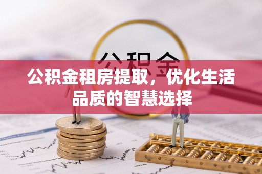 昌邑公积金租房提取，优化生活品质的智慧选择