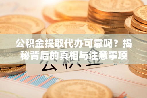 昌邑公积金提取代办可靠吗？揭秘背后的真相与注意事项