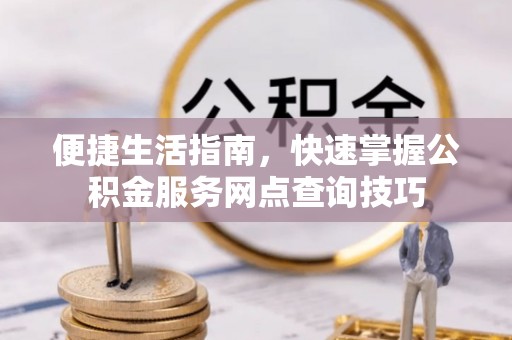 昌邑便捷生活指南，快速掌握公积金服务网点查询技巧
