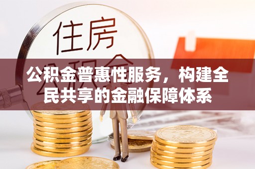 昌邑公积金普惠性服务，构建全民共享的金融保障体系