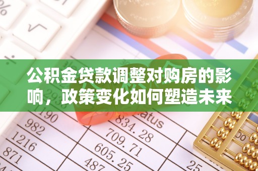 昌邑公积金贷款调整对购房的影响，政策变化如何塑造未来住房市场