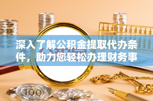 昌邑深入了解公积金提取代办条件，助力您轻松办理财务事务