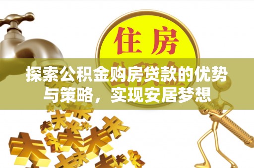 昌邑探索公积金购房贷款的优势与策略，实现安居梦想
