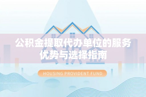 昌邑公积金提取代办单位的服务优势与选择指南