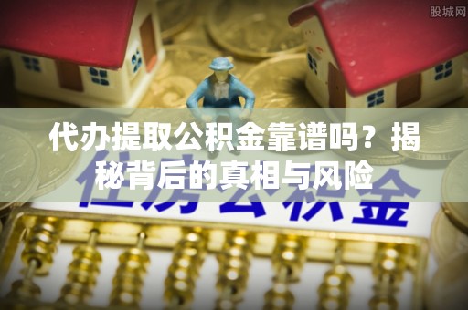 昌邑代办提取公积金靠谱吗？揭秘背后的真相与风险