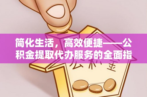 昌邑简化生活，高效便捷——公积金提取代办服务的全面指南