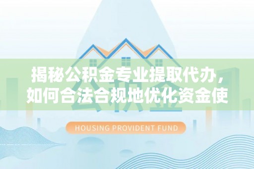 昌邑揭秘公积金专业提取代办，如何合法合规地优化资金使用