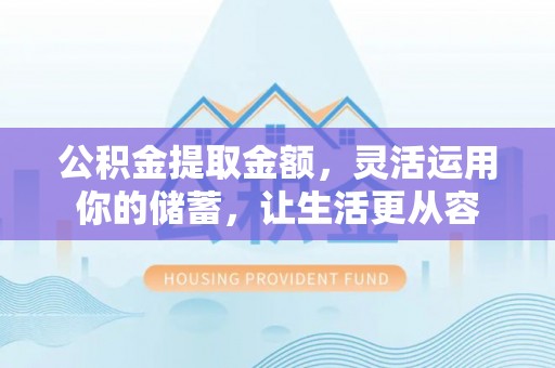 昌邑公积金提取金额，灵活运用你的储蓄，让生活更从容