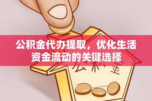 昌邑公积金代办提取，优化生活资金流动的关键选择