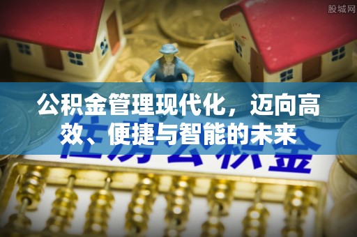昌邑公积金管理现代化，迈向高效、便捷与智能的未来