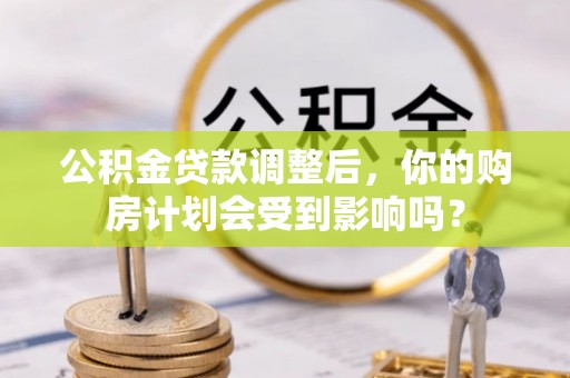 昌邑公积金贷款调整后，你的购房计划会受到影响吗？