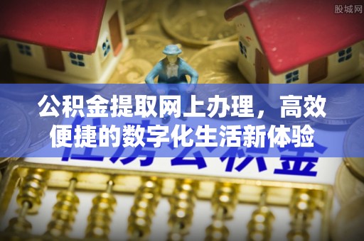 昌邑公积金提取网上办理，高效便捷的数字化生活新体验