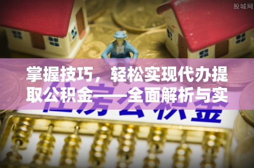 昌邑掌握技巧，轻松实现代办提取公积金——全面解析与实践指南