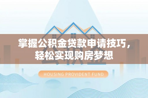 昌邑掌握公积金贷款申请技巧，轻松实现购房梦想
