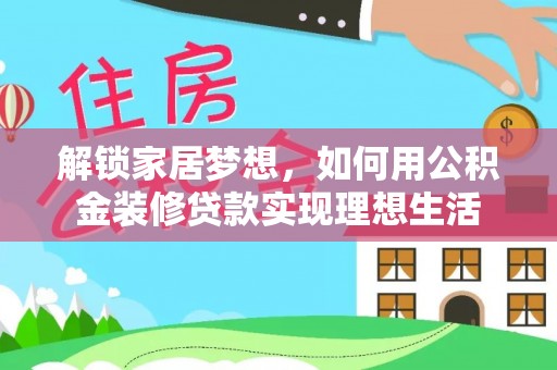 昌邑解锁家居梦想，如何用公积金装修贷款实现理想生活