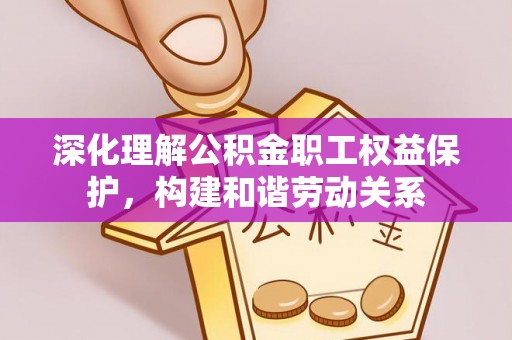 昌邑深化理解公积金职工权益保护，构建和谐劳动关系