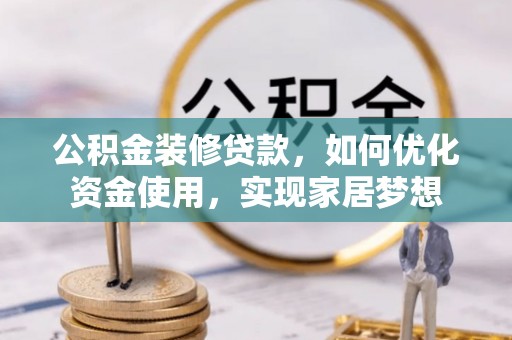 昌邑公积金装修贷款，如何优化资金使用，实现家居梦想