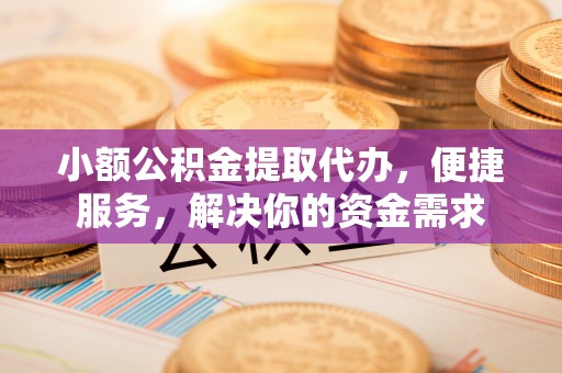 昌邑小额公积金提取代办，便捷服务，解决你的资金需求
