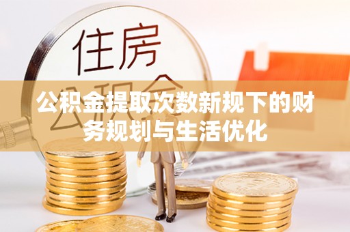 昌邑公积金提取次数新规下的财务规划与生活优化