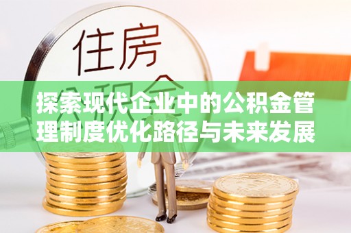 昌邑探索现代企业中的公积金管理制度优化路径与未来发展