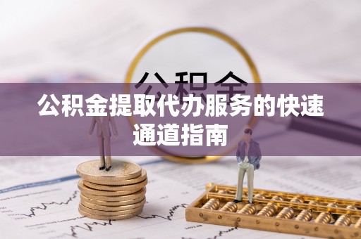 昌邑公积金提取代办服务的快速通道指南