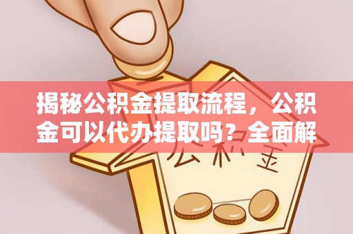 昌邑揭秘公积金提取流程，公积金可以代办提取吗？全面解析与操作指南