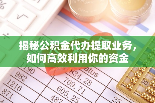 昌邑揭秘公积金代办提取业务，如何高效利用你的资金