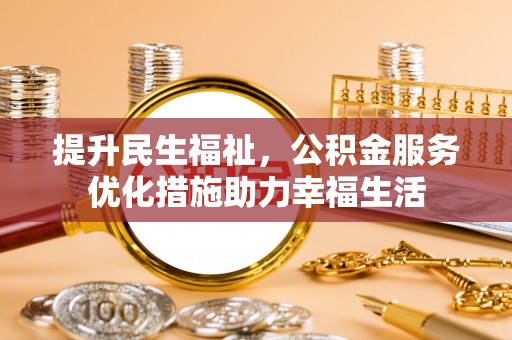 昌邑提升民生福祉，公积金服务优化措施助力幸福生活