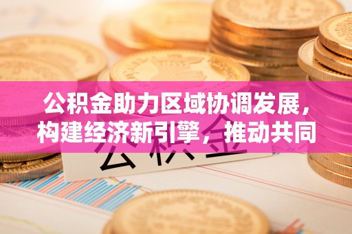 昌邑公积金助力区域协调发展，构建经济新引擎，推动共同富裕