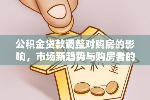 昌邑公积金贷款调整对购房的影响，市场新趋势与购房者的选择
