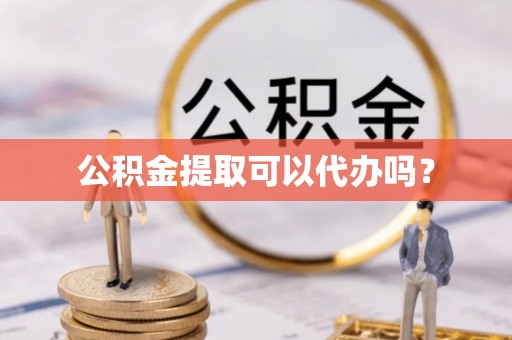 昌邑公积金提取可以代办吗？