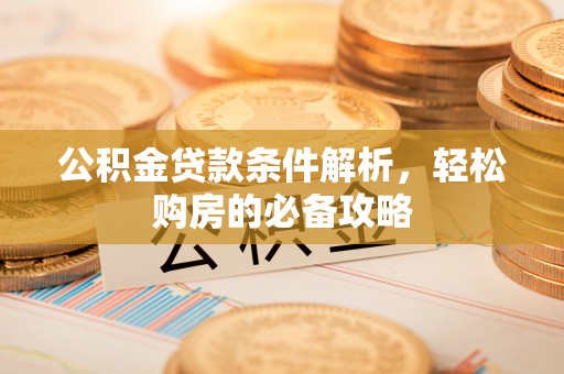 昌邑公积金贷款条件解析，轻松购房的必备攻略