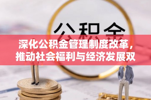 昌邑深化公积金管理制度改革，推动社会福利与经济发展双轨并行