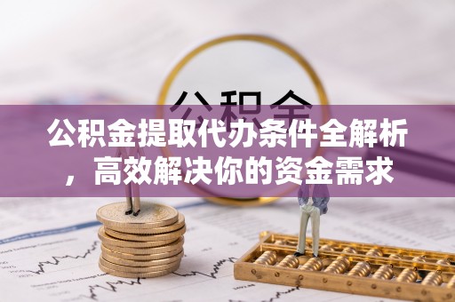 昌邑公积金提取代办条件全解析，高效解决你的资金需求