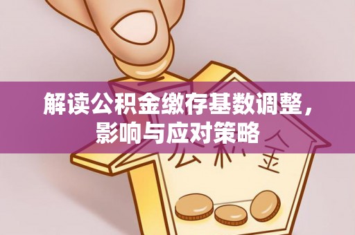 昌邑解读公积金缴存基数调整，影响与应对策略