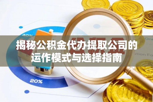 昌邑揭秘公积金代办提取公司的运作模式与选择指南