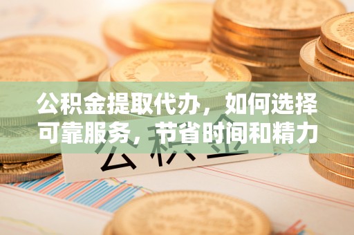昌邑公积金提取代办，如何选择可靠服务，节省时间和精力？