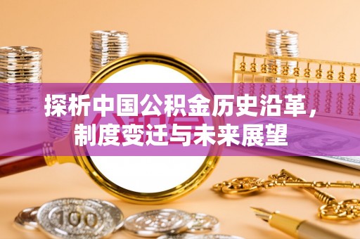 昌邑探析中国公积金历史沿革，制度变迁与未来展望