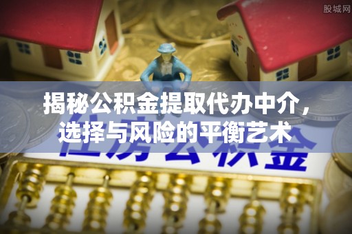 昌邑揭秘公积金提取代办中介，选择与风险的平衡艺术