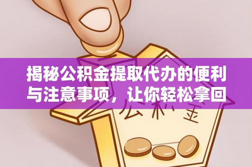 昌邑揭秘公积金提取代办的便利与注意事项，让你轻松拿回属于你的钱！