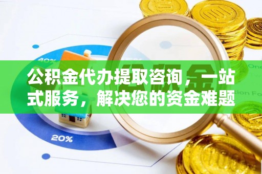 昌邑公积金代办提取咨询，一站式服务，解决您的资金难题