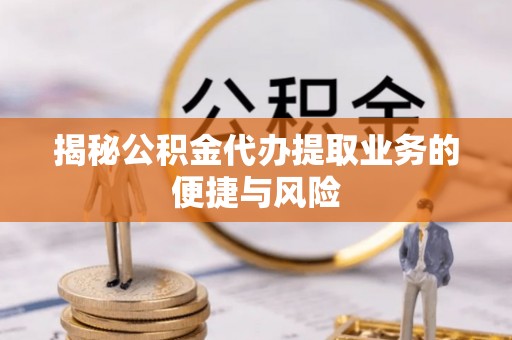 昌邑揭秘公积金代办提取业务的便捷与风险