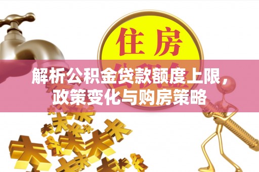 昌邑解析公积金贷款额度上限，政策变化与购房策略