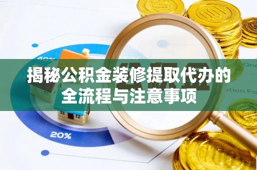 昌邑揭秘公积金装修提取代办的全流程与注意事项
