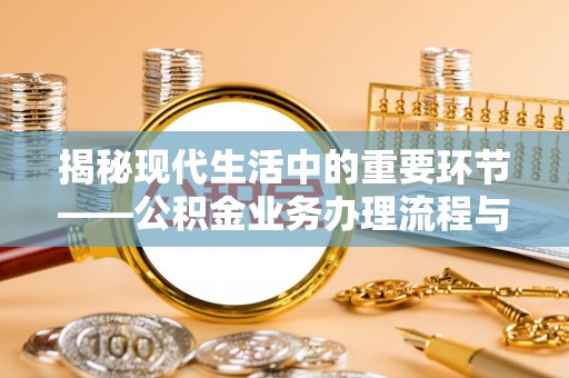 昌邑揭秘现代生活中的重要环节——公积金业务办理流程与实用技巧