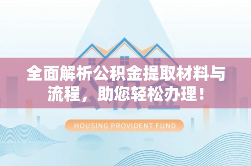 昌邑全面解析公积金提取材料与流程，助您轻松办理！