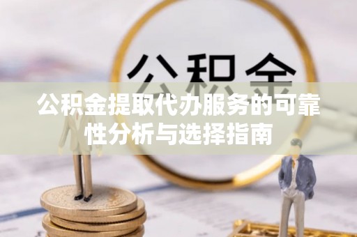 昌邑公积金提取代办服务的可靠性分析与选择指南