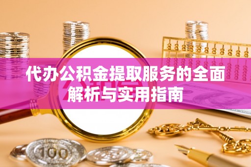 昌邑代办公积金提取服务的全面解析与实用指南