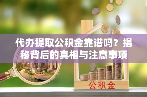 昌邑代办提取公积金靠谱吗？揭秘背后的真相与注意事项