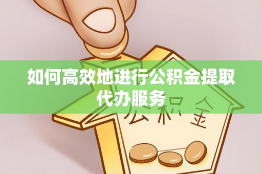 昌邑如何高效地进行公积金提取代办服务